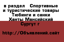  в раздел : Спортивные и туристические товары » Тюбинги и санки . Ханты-Мансийский,Сургут г.